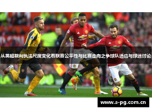 从英超裁判执法尺度变化看联赛公平性与比赛走向之争球队适应与球迷讨论