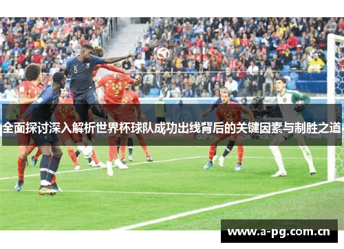 全面探讨深入解析世界杯球队成功出线背后的关键因素与制胜之道