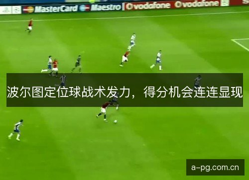 波尔图定位球战术发力，得分机会连连显现