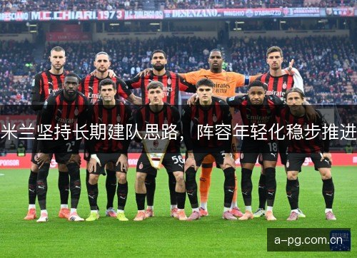 米兰坚持长期建队思路，阵容年轻化稳步推进