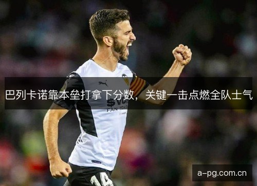 巴列卡诺靠本垒打拿下分数，关键一击点燃全队士气